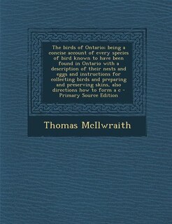 The birds of Ontario; being a concise account of every species of bird known to have been found in Ontario with a description of their nests and eggs and instructions for collecting birds and preparing and preserving skins, also directions how to form a c