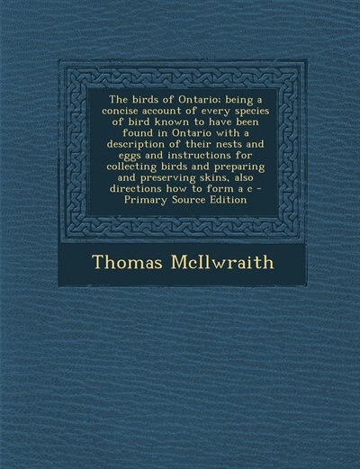 The birds of Ontario; being a concise account of every species of bird known to have been found in Ontario with a description of their nests and eggs and instructions for collecting birds and preparing and preserving skins, also directions how to form a c