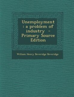 Unemployment: a problem of industry  - Primary Source Edition