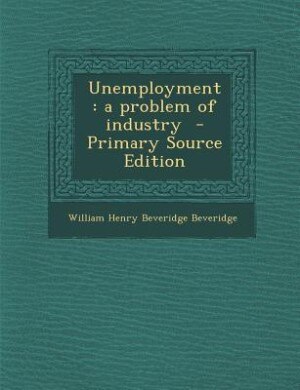 Unemployment: a problem of industry  - Primary Source Edition