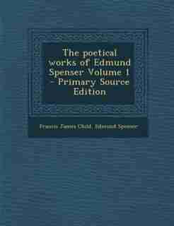 The poetical works of Edmund Spenser Volume 1 - Primary Source Edition by Francis James Child