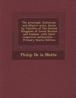 Front cover_The principal, historical, and allusive arms, borne by families of the United Kingdom of Great Britain and Ireland, with their respective authorities  - Primary Source Edition