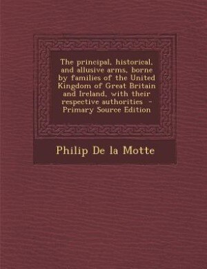 Front cover_The principal, historical, and allusive arms, borne by families of the United Kingdom of Great Britain and Ireland, with their respective authorities  - Primary Source Edition