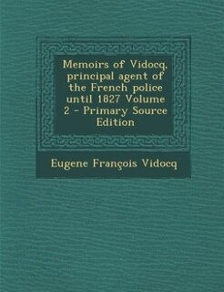 Front cover_Memoirs of Vidocq, principal agent of the French police until 1827 Volume 2 - Primary Source Edition