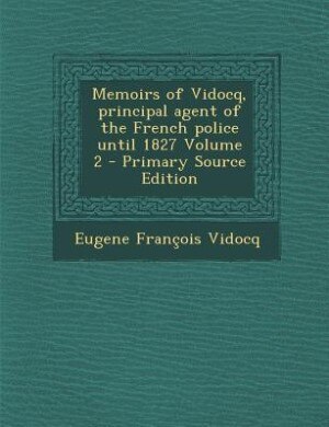 Front cover_Memoirs of Vidocq, principal agent of the French police until 1827 Volume 2 - Primary Source Edition