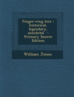 Finger-ring lore: historical, legendary, anecdotal  - Primary Source Edition