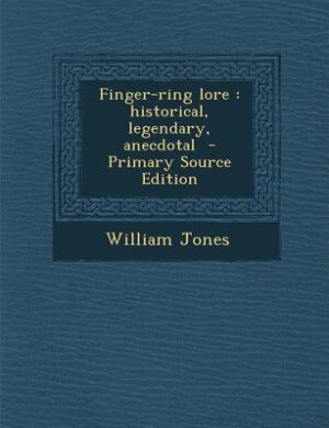 Finger-ring lore: historical, legendary, anecdotal  - Primary Source Edition