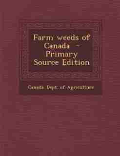 Farm weeds of Canada - Primary Source Edition by Canada. Dept. of Agriculture