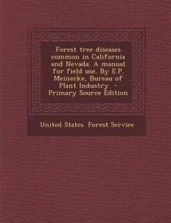 Forest tree diseases common in California and Nevada. A manual for field use. By E.P. Meinecke, Bureau of Plant Industry  - Primary Source Edition