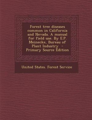 Forest tree diseases common in California and Nevada. A manual for field use. By E.P. Meinecke, Bureau of Plant Industry  - Primary Source Edition