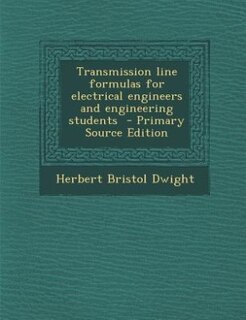 Transmission line formulas for electrical engineers and engineering students  - Primary Source Edition