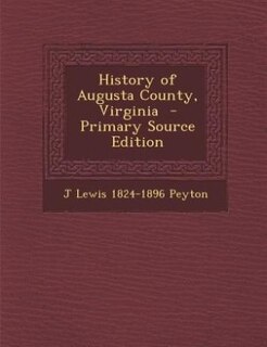 History of Augusta County, Virginia  - Primary Source Edition