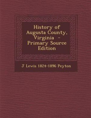 History of Augusta County, Virginia  - Primary Source Edition