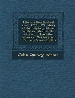 Life in a New England town, 1787, 1977: diary of John Quincy Adams, while a student in the office of Theophilus Parsons at Newburyport  - P