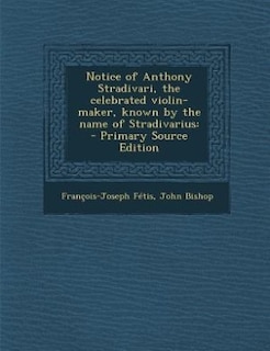 Front cover_Notice of Anthony Stradivari, the celebrated violin-maker, known by the name of Stradivarius