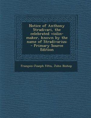 Front cover_Notice of Anthony Stradivari, the celebrated violin-maker, known by the name of Stradivarius