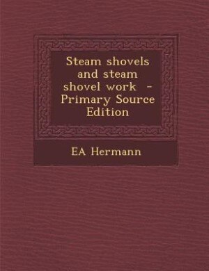 Steam shovels and steam shovel work  - Primary Source Edition