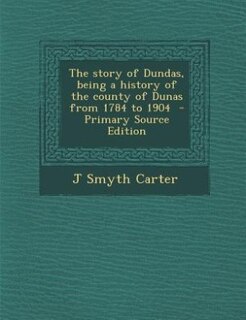Couverture_The story of Dundas, being a history of the county of Dunas from 1784 to 1904  - Primary Source Edition