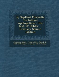Q. Septimi Florentis Tertulliani Apologeticus: the text of Oehler  - Primary Source Edition