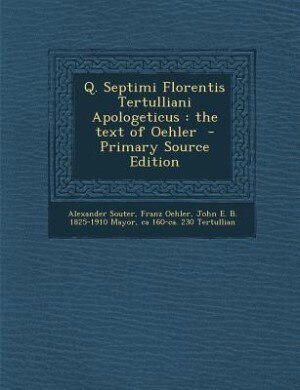 Q. Septimi Florentis Tertulliani Apologeticus: the text of Oehler  - Primary Source Edition