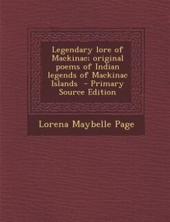 Legendary lore of Mackinac; original poems of Indian legends of Mackinac Islands  - Primary Source Edition
