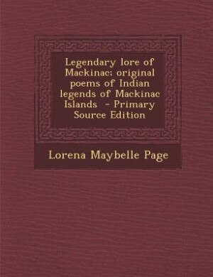 Legendary lore of Mackinac; original poems of Indian legends of Mackinac Islands  - Primary Source Edition