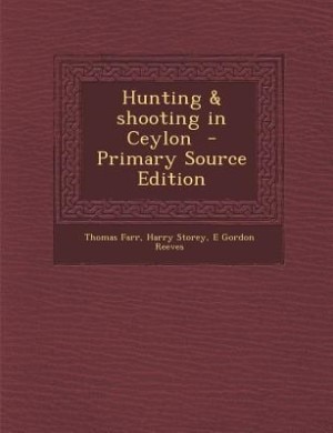 Hunting & shooting in Ceylon  - Primary Source Edition