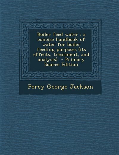 Boiler feed water: a concise handbook of water for boiler feeding purposes (its effects, treatment, and analysis)  - P