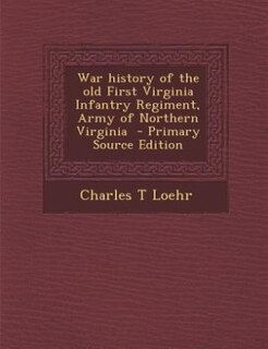 War history of the old First Virginia Infantry Regiment, Army of Northern Virginia  - Primary Source Edition