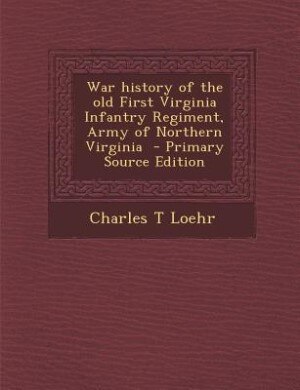 War history of the old First Virginia Infantry Regiment, Army of Northern Virginia  - Primary Source Edition