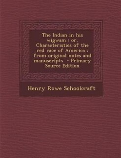 The Indian in his wigwam: or, Characteristics of the red race of America ; from original notes and manuscripts  - Primary Sou