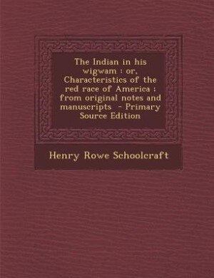 The Indian in his wigwam: or, Characteristics of the red race of America ; from original notes and manuscripts  - Primary Sou