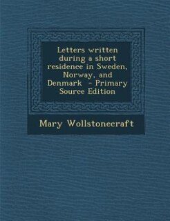 Letters written during a short residence in Sweden, Norway, and Denmark  - Primary Source Edition