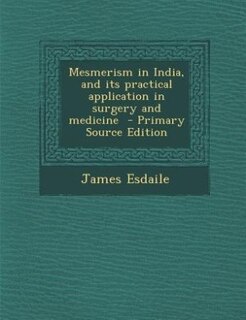 Mesmerism in India, and its practical application in surgery and medicine