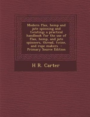 Front cover_Modern flax, hemp and jute spinning and twisting; a practical handbook for the use of flax, hemp, and jute spinners, thread, twine, and rope makers  - Primary Source Edition