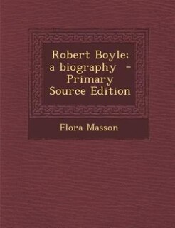 Robert Boyle; a biography  - Primary Source Edition