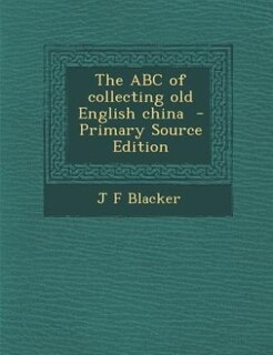 The ABC of collecting old English china  - Primary Source Edition
