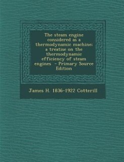 The steam engine considered as a thermodynamic machine; a treatise on the thermodynamic efficiency of steam engines  - Primary Source Edition
