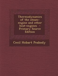 Thermodynamics of the steam-engine and other heat-engines  - Primary Source Edition
