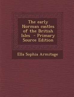 The early Norman castles of the British Isles  - Primary Source Edition