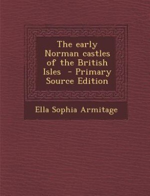 The early Norman castles of the British Isles  - Primary Source Edition