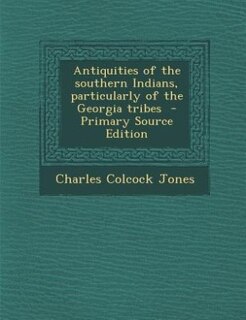 Front cover_Antiquities of the southern Indians, particularly of the Georgia tribes  - Primary Source Edition