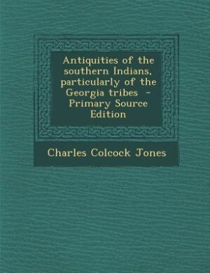 Front cover_Antiquities of the southern Indians, particularly of the Georgia tribes  - Primary Source Edition