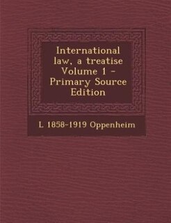 International law, a treatise Volume 1 - Primary Source Edition