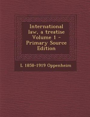 International law, a treatise Volume 1 - Primary Source Edition