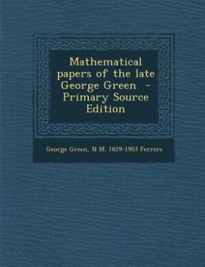 Mathematical papers of the late George Green  - Primary Source Edition