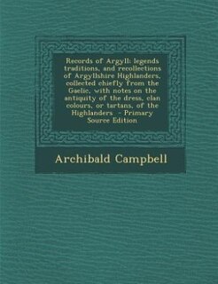 Couverture_Records of Argyll; legends traditions, and recollections of Argyllshire Highlanders, collected chiefly from the Gaelic, with notes on the antiquity of the dress, clan colours, or tartans, of the Highlanders  - Primary Source Edition