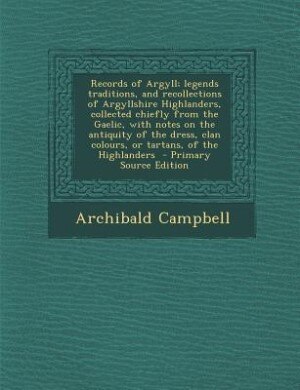 Couverture_Records of Argyll; legends traditions, and recollections of Argyllshire Highlanders, collected chiefly from the Gaelic, with notes on the antiquity of the dress, clan colours, or tartans, of the Highlanders  - Primary Source Edition