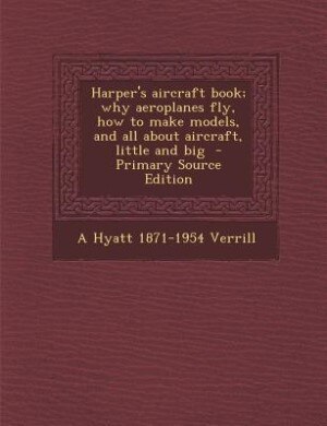 Couverture_Harper's aircraft book; why aeroplanes fly, how to make models, and all about aircraft, little and big  - Primary Source Edition