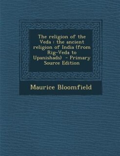 The religion of the Veda: the ancient religion of India (from Rig-Veda to Upanishads)  - Primary Source Edition